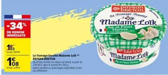 -34%  de remise immediate  183  le kg: 3,54€  €  108  le kg: 2.35€  le fromage fouetté madame loik paysan breton  al et fines herbes ou nature sel rédut, à partir de 23% m.g. dans le produit fini, 150