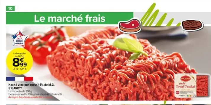 10  viande bovine francaise  la barquette  de 800 g  8.99  lokg: 1124€  63  haché vrac pur boeuf 15% de m.g. bigard  la barquette de 800 g.  existe aussi en 8 x 100 g steaks haché 15% de m.g. au rayon