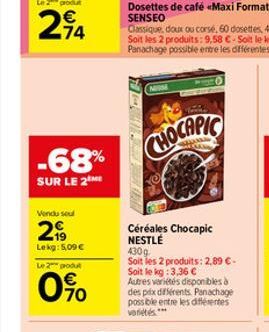 Le 2 produ  274  -68%  SUR LE 2 ME  Vendu seul  29  Lekg: 5,09 €  Le 2 produ  0%  SEAWA  Tome  CHOCAPRIC  Céréales Chocapic NESTLÉ  430g Soit les 2 produits: 2,89 €-Soit le kg: 3,36 €  Autres variétés