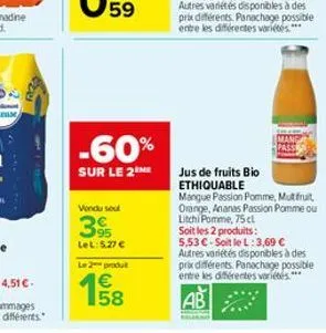 -60%  sur le 2 me  vondu soul  39  lel: 5.27 €  le 2 produ  €  158  u  autres variétés disponibles à des prix différents. panachage possible entre les différentes variétés.***  jus de fruits bio ethiq