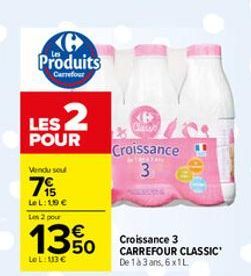 Produits  Carrefour  LES 2  POUR  Vendu sou  7  Le L:19 € Les 2 pour  13 Crissance  Le L: 113 €  € 50  Croissance 3  CARREFOUR CLASSIC' De 1 à 3 ans, 6x1L  89 