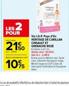 LES 2  POUR  Les 2 pour  21%  LeL: 215 €  1441  CHAGA  CAMILLAS  CORNE  Vin I.G.P. Pays d'Oc HÉRITAGE DE CARILLAN CINSAULT ET GRENACHE ROSÉ  Fortaine à vin 5L Vendu seul:12,40 €.  Soit le L: 2,48 €.  