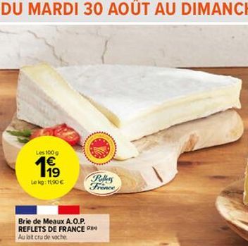 Les 100 g  1€  Le kg: 11,90 €  Brie de Meaux A.O.P. REFLETS DE FRANCE Au lait cru de vache  Reflers France 