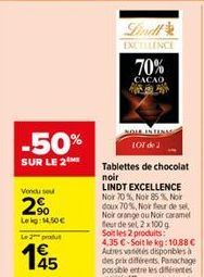 Vendu seu  2.9⁰  -50%  SUR LE 2  Lekg: 14,50 €  Le 2 produ  45  Lindl  EXCELLENCE  70%  CACAO  NOLE INTINA LOT de 2  Tablettes de chocolat noir  LINDT EXCELLENCE Noir 70% No 85 % Noir doux 70%, Nor fl