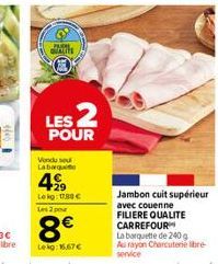 des  PARE QUALIT  LES 2  POUR  Vondu se Labarque  499  Le kg: 1788 € Les 2 pou  8€  Lekg: 1.67€  Jambon cuit supérieur avec couenne FILIERE QUALITE CARREFOUR  La barquette de 240 g Au rayon Charcuteri