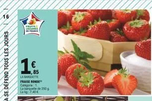 16  fruits  legumes  de france  1€  la barquette  fraise ronde  categorie: 1.  85  la  le kg: 7,40 €  barque de 250 g  