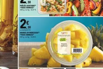 poelee asiatique "frais eminces" 350g lekg: 6,57 €  30  la batte  ananas en morceaux  "frais eminces  250g lokg: 9.20€  frais emincés  angras morceau 