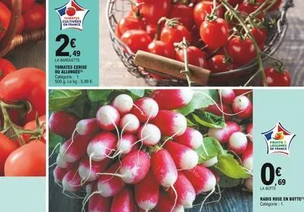 tomates cultives france  2€  49  la barquette tomates cerise ou allongee categorie: 1 500g lakg: 5.98 €  fruits lecomes france  0€  la botte  radis rose en botte  categorie: 1 