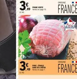 le no  €  prune verte  89 vendu en page 15.  3€  le ko  porc: épaule sans os a rotir  49 vendu en page 7.  origine  france  franca  origine  france 