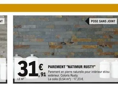 31.  le m²  € parement "natimur rusty"  ,91  parement en pierre naturelle pour intérieur et/ou extérieur. coloris rusty  le colis (0,54 m²): 17,23 €.  pose sans joint 
