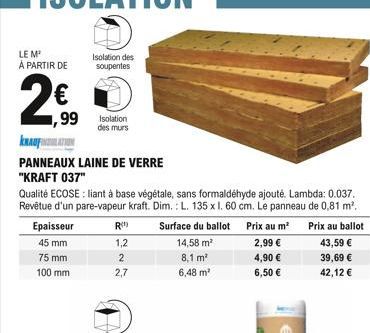 LE M² À PARTIR DE  2€  99 Isolation  des murs  kaup  PANNEAUX LAINE DE VERRE  "KRAFT 037"  Qualité ECOSE : liant à base végétale, sans formaldéhyde ajouté. Lambda: 0.037. Revêtue d'un pare-vapeur kraf