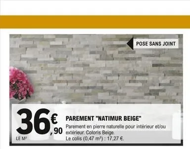 36€  le m²  € parement "natimur beige"  ,90 extérieur. coloris beige.  parement en pierre naturelle pour intérieur et/ou  le colis (0,47 m³): 17,27 €.  pose sans joint  