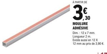 À PARTIR DE  ,30 MOULURE ADHÉSIVE  Dim.: 12 x 7 mm.  Longueur 2 m.  Existe aussi en 12 X 12 mm au prix de 3,90 €. 