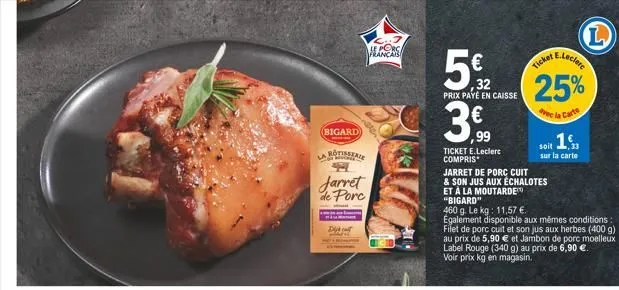 (bigard)  romale 49  jarret de porc  dijk cat  icais  5€  56.32  prix payé en caisse  ,99  ticket e.leclerc compris  e.leclere  25%  avec la carte  ticket  jarret de porc cuit  & son jus aux échalotes