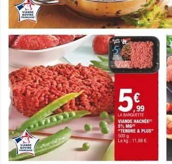 viande bovine francaise  viande bovine française  p  5  5€  ,99  la barquette viande hachée 5% mg "tendre & plus" 500 g le kg: 11,98 €. 