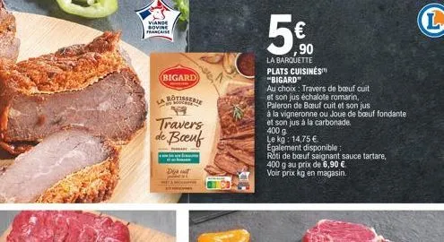 viange sovine  francaise  (bigard)  buche  sa  travers de boeuf  5€  ,90  la barquette plats cuisinés "bigard"  au choix: travers de bœuf cuit et son jus échalote romarin, paleron de boeuf cuit et son