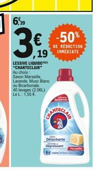 6,39  3€  -50%  DE RÉDUCTION  19 IMMEDIATE  LESSIVE LIQUIDE "CHANTECLAIR" Au choix : Savon Marseille, Lavande, Musc Blanc ou Bicarbonate 40 lavages (2.06L) Le L: 1,55 €  Parforce  Detachante  Sprichy 