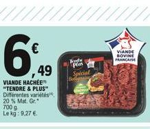 6%  49  VIANDE HACHÉE "TENDRE & PLUS" Différentes variétés 20 % Mat. Gr.  700 g Le kg: 9,27 €.  Foods plas  Special Begin  VIANDE BOVINE FRANCAISE 