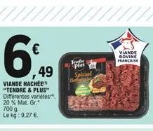 6%  49  viande hachée "tendre & plus" différentes variétés 20 % mat. gr.  700 g le kg: 9,27 €.  foods plas  special begin  viande bovine francaise 