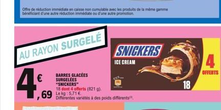 AU RAYON SURGELE  4,  €  ,69 kg:5.71€  BARRES GLACÉES SURGELÉES "SNICKERS" 18 dont 4 offerts (821 g).  Offre de réduction immédiate en caisse non cumulable avec les produits de la même gamme bénéficia