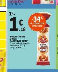 1,79  1,18  BRIOCHES PETITS CHINOIS "LA FOURNÉE DORÉE" Crème pâtissière pépites de chocolat 300 g. Le kg: 3,93 €.  -34%  DE RÉDUCTION INMEDIATE  Furgie  6 P Chinois 