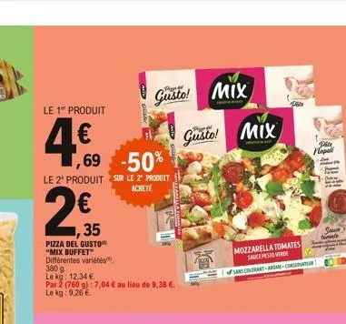 le 1" produit  4.€,  69  -50%  le 2º produit sur le 2º produit  achete  2€  35  pizza del gusto "mix buffet" différentes variétés  380 g.  le kg: 12,34 €  par 2 (760 g) 7,04 € au lieu de 9,38 €. le kg