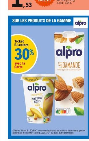 53  Ticket E.Leclerc  30%  avec la Carte  ZANE  SUR LES PRODUITS DE LA GAMME  FOSS  alpro  MOSEFAS SANS SUCRES AJOUTES  NIME  alpro  DAMANDE  GRILLEE  (HRD)  Offre en "Ticket E.LECLERC non cumulable a