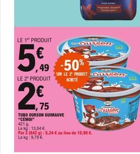 LE 1 PRODUIT  5€  ,49 -50%  LE 2" PRODUIT  75  TUBO OURSON GUIMAUVE "CEMOI"  421 g  Le kg: 13,04 €  Par 2 (842 g): 8,24 € au lieu de 10,98 €. Le kg: 9,79 €.  SUR LE 2 PRODUIT Surden  ACHETE  J  Ourson