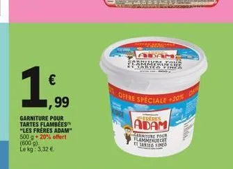 €  1,99  1,99  garniture pour tartes flambées "les frères adam" 500 g + 20% offert (600 g). le kg: 3,32 €.  adam scamminoesve et taryoutsye  e offre spéciale -20%  adam  arniture four flammenueche tit