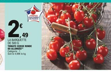 2₁  1,49  LA BARQUETTE DE 500 G  TOMATE CERISE RONDE  OU ALLONGEE Catégorie : 1 Soit le 4,98€ le kg  TOMATES CULTIVÉES EN FRANCE 