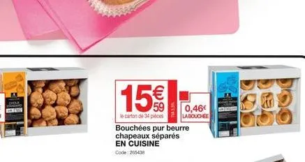 choue  15€€  59  le carton de 34 pièces  bouchées pur beurre chapeaux séparés en cuisine  code:205438  0,46€ la bouchee 