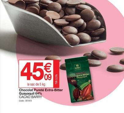 45€  le sac de 5 kg  Chocolat Pureté Extra-Bitter Guayaquil 64% CACAO BARRY  Code: 351872  TVA 5,5%  ilky  NHU  64%  Extra-Bitter Guayaqui 