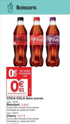 ch  boissons  coca-cola coca-cola coca-cola  0  0€€€  63  la bouteille et de 50 d  de remise immédiate soit  coca-cola sans sucres  code: 537091  standard: 0,69 €  ce prix tient compte d'une remise im