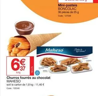 €  with  le kg  churros fourrés au chocolat maheso  soit le carton de 1,8 kg: 11,46 € code: 105346  maheso saber le  cos!  mini-pasteis boncolac 36 pièces de 25 g code: 127536  