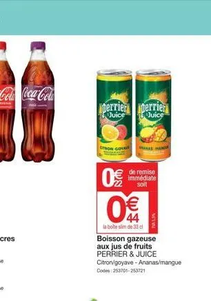 20  perrier perrier  juice  juice  citron-goya  € de remise  immédiate soit  0€/  w  44  la boite slim de 33 cl  boisson gazeuse aux jus de fruits perrier & juice citron/goyave - ananas/mangue codes: 