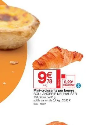 8 (11)  €  mini-croissants pur beurre boulangerie neuhauser 180 pièces de 30 g  soit le carton de 5,4 kg: 52,80 € code: 160671  78  le kg  5.5%  0,29€  lemin-croissant 