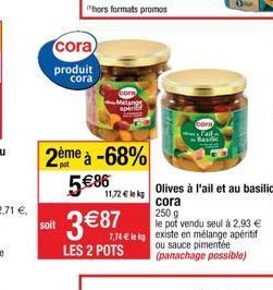 soit  cora)  produit cora  2ème à -68%  pot  hors formats promos  5 €86  Melange  aperi  11,72 € lekg  3 € 87  LES 2 POTS  Tail  -Basic  Olives à l'ail et au basilic  cora  250 g  le pot vendu seul à 