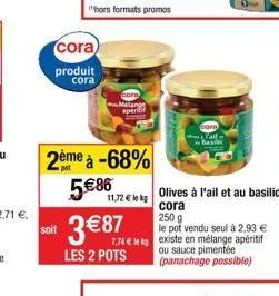soit  cora)  produit cora  2ème à -68%  pot  hors formats promos  5 €86  melange  aperi  11,72 € lekg  3 € 87  les 2 pots  tail  -basic  olives à l'ail et au basilic  cora  250 g  le pot vendu seul à 