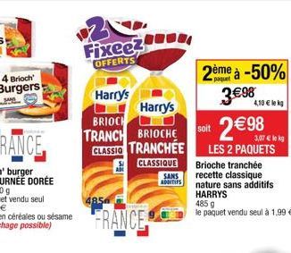 Fixeez  OFFERTS  Harry's  Harry's  BRIOCH  TRANCH BRIOCHE CLASSIC TRANCHÉE  FRANCE  CLASSIQUE SANS ADDITIFS  2ème à -50%  3€98  soit  2 € 98  LES 2 PAQUETS Brioche tranchée recette classique nature sa