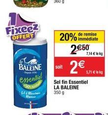 Fixeez OFFERT  BALEINE essentiel  De 110  Fil & Micha  2€  remise  20% immédiate 2€50  7,14 € le kg  soit  Sel fin Essentiel LA BALEINE  350 g  5,71 € lekg 