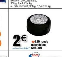 308 g. 6,49 € le kg  ou café chocolat, 306 g. 6,54 € le kg  2€  dont éco-part 2 chacon  led ronde magnétique 