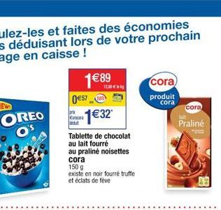 OREO O's  1 €89  057  arx €32  d  Tablette de chocolat au lait fourré  au praliné noisettes cora  150 g  existe en noir fourré truffe  et éclats de feve  12,00€  cora  produit  cora  cora  lait  Prali