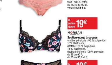 le soutien- gorge  19€  MORGAN  Soutien-gorge à coques  matière principale: 90 % polyamide,  10% élasthanne,  dentelle: 89% polyamide,  11% élasthanne, 