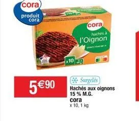 cora) produit cora  5 €90  cora  hachés à  l'oignon  surgelés  hachés aux oignons 15% m.g.  cora  x 10,1 kg 