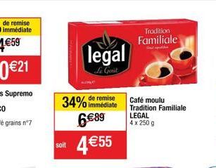 soit  34% de remise  immédiate  legal  Le Genit  6€89  4 €55  Tradition  Familiale  Café moulu Tradition Familiale LEGAL  4 x 250 g 