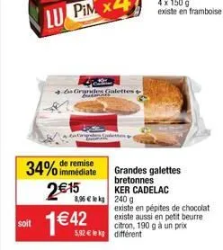 soit  immédiate  34% de remise 2€15  1 €42  grandes galettes  8,96 € le kg 240 g  grandes galettes bretonnes  ker cadelac  5,92€ le kg différent  existe en pépites de chocolat existe aussi en petit be