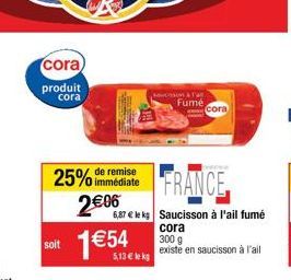 soit  cora) produit  cora  remise  25% immédiate 2€ 06  1€54**  vossonà Fa  Fumé  FRANCE  6,87 € le kg Saucisson à l'ail fumé  cora 300 g existe en saucisson à l'ail  Cora 