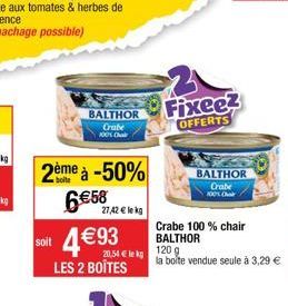 BALTHOR Crabe KOLC  2ème à -50%  6€58  soit 4 €93  27,42 € lekg  20,54 € lekg  LES 2 BOITES  Fixeez OFFERTS  Crabe 100 % chair BALTHOR  120 g la boîte vendue seule à 3,29 €  BALTHOR Crabe  100% Char 