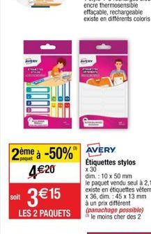 soit  AVERY  3€15  LES 2 PAQUETS  2ème à -50% AVERY 4€20  effaçable, rechargeable  existe en différents coloris  Étiquettes stylos 