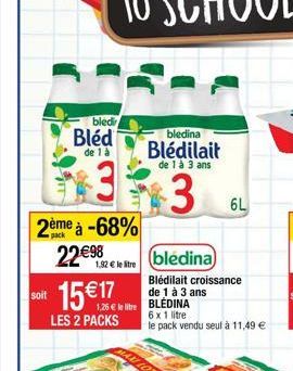 soit  pack  2ème à -68% 22€98  1,92€ le litre  bledi  Bléd  de 1 à  LES 2 PACKS  bite BLÉDINA  6 x 1 litre  le pack vendu seul à 11,49 €  bledina Blédilait  de 1 à 3 ans  3  (bledina)  Blédilait crois